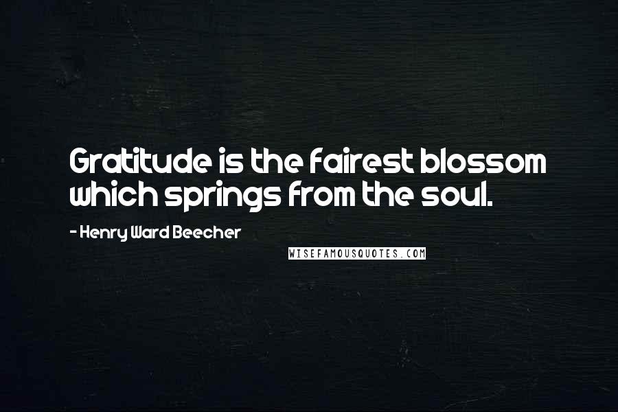 Henry Ward Beecher Quotes: Gratitude is the fairest blossom which springs from the soul.