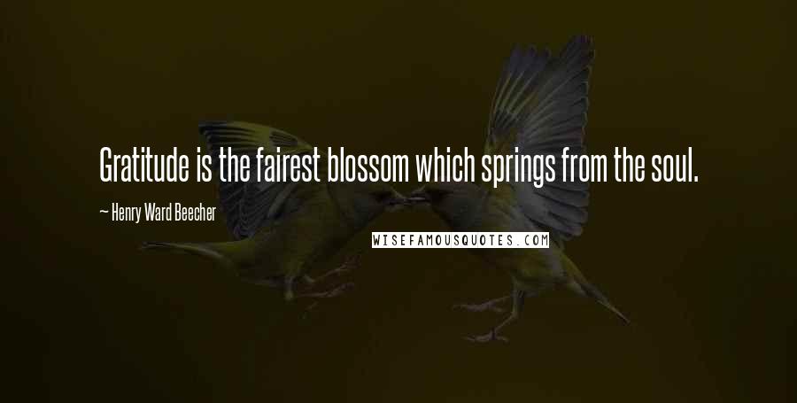 Henry Ward Beecher Quotes: Gratitude is the fairest blossom which springs from the soul.