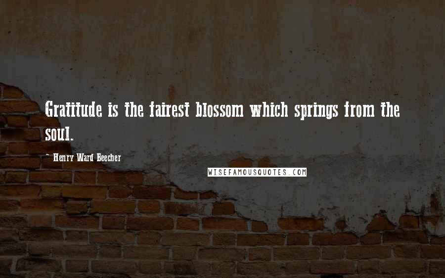 Henry Ward Beecher Quotes: Gratitude is the fairest blossom which springs from the soul.