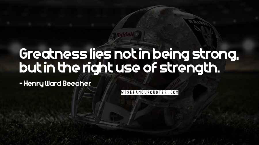 Henry Ward Beecher Quotes: Greatness lies not in being strong, but in the right use of strength.