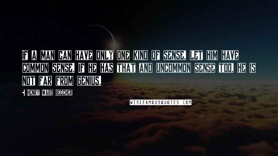 Henry Ward Beecher Quotes: If a man can have only one kind of sense, let him have common sense. If he has that and uncommon sense too, he is not far from genius.