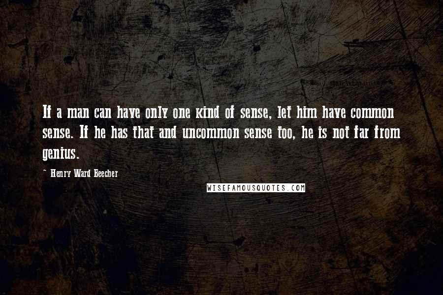 Henry Ward Beecher Quotes: If a man can have only one kind of sense, let him have common sense. If he has that and uncommon sense too, he is not far from genius.