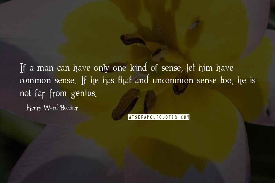 Henry Ward Beecher Quotes: If a man can have only one kind of sense, let him have common sense. If he has that and uncommon sense too, he is not far from genius.