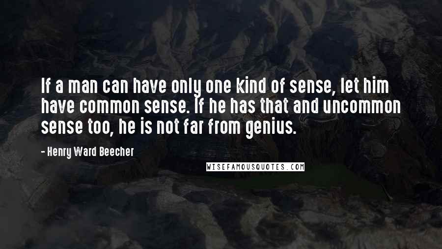 Henry Ward Beecher Quotes: If a man can have only one kind of sense, let him have common sense. If he has that and uncommon sense too, he is not far from genius.