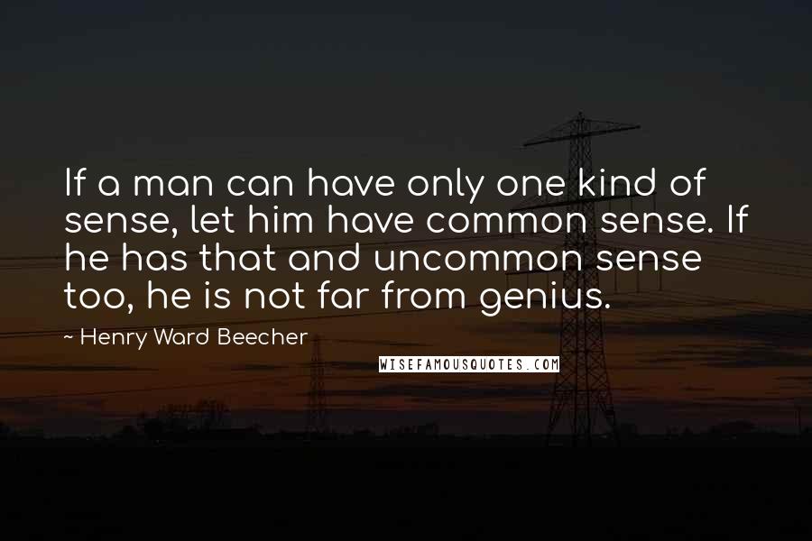 Henry Ward Beecher Quotes: If a man can have only one kind of sense, let him have common sense. If he has that and uncommon sense too, he is not far from genius.