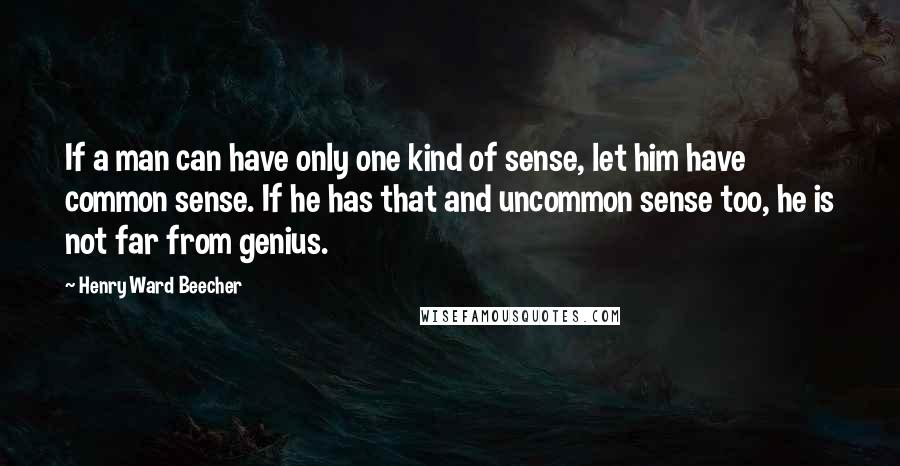 Henry Ward Beecher Quotes: If a man can have only one kind of sense, let him have common sense. If he has that and uncommon sense too, he is not far from genius.