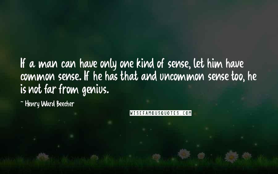 Henry Ward Beecher Quotes: If a man can have only one kind of sense, let him have common sense. If he has that and uncommon sense too, he is not far from genius.