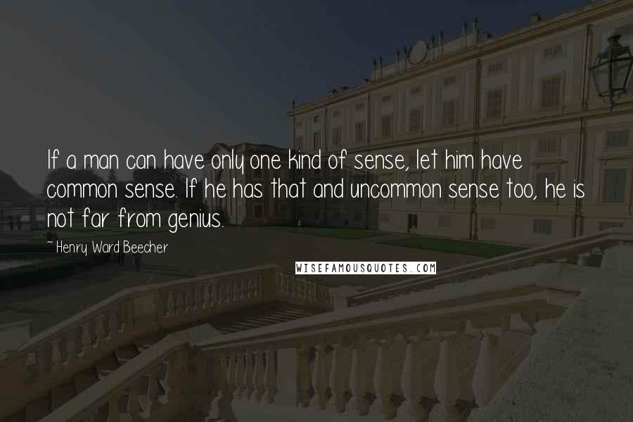 Henry Ward Beecher Quotes: If a man can have only one kind of sense, let him have common sense. If he has that and uncommon sense too, he is not far from genius.