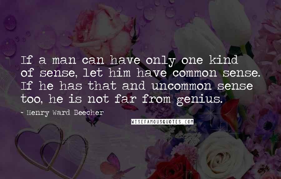 Henry Ward Beecher Quotes: If a man can have only one kind of sense, let him have common sense. If he has that and uncommon sense too, he is not far from genius.