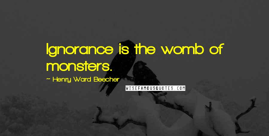 Henry Ward Beecher Quotes: Ignorance is the womb of monsters.