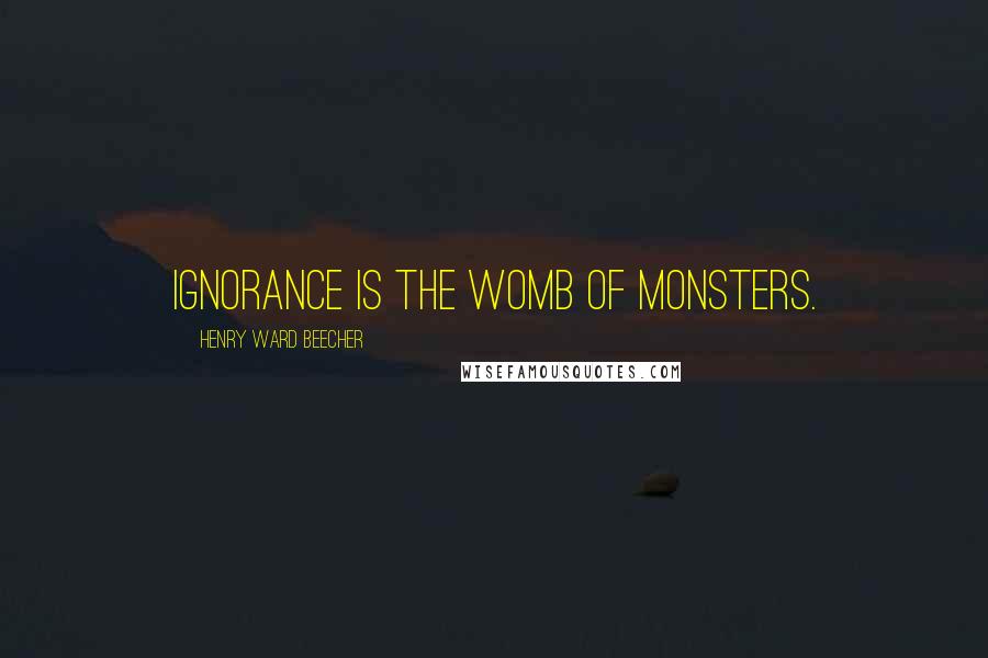 Henry Ward Beecher Quotes: Ignorance is the womb of monsters.
