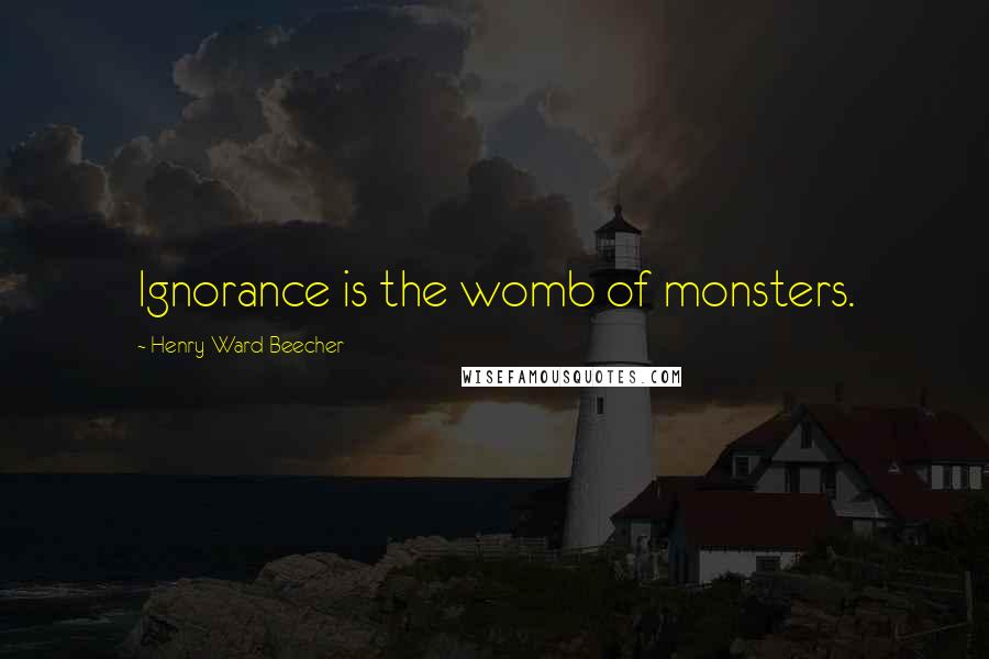 Henry Ward Beecher Quotes: Ignorance is the womb of monsters.
