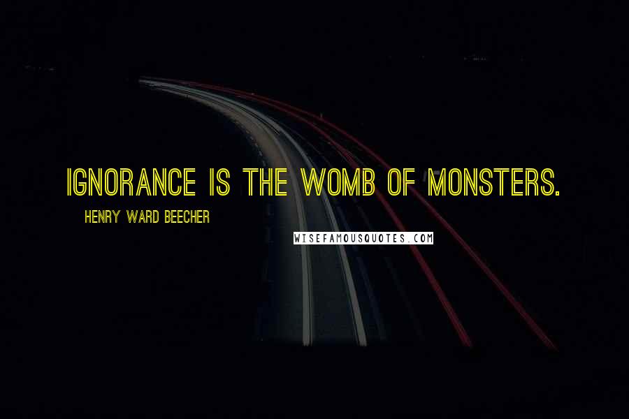 Henry Ward Beecher Quotes: Ignorance is the womb of monsters.