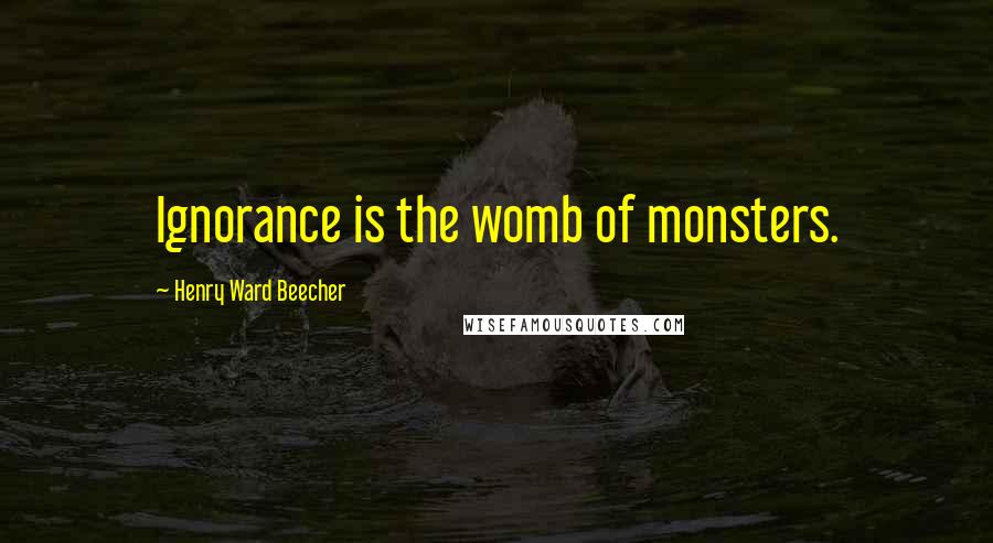 Henry Ward Beecher Quotes: Ignorance is the womb of monsters.