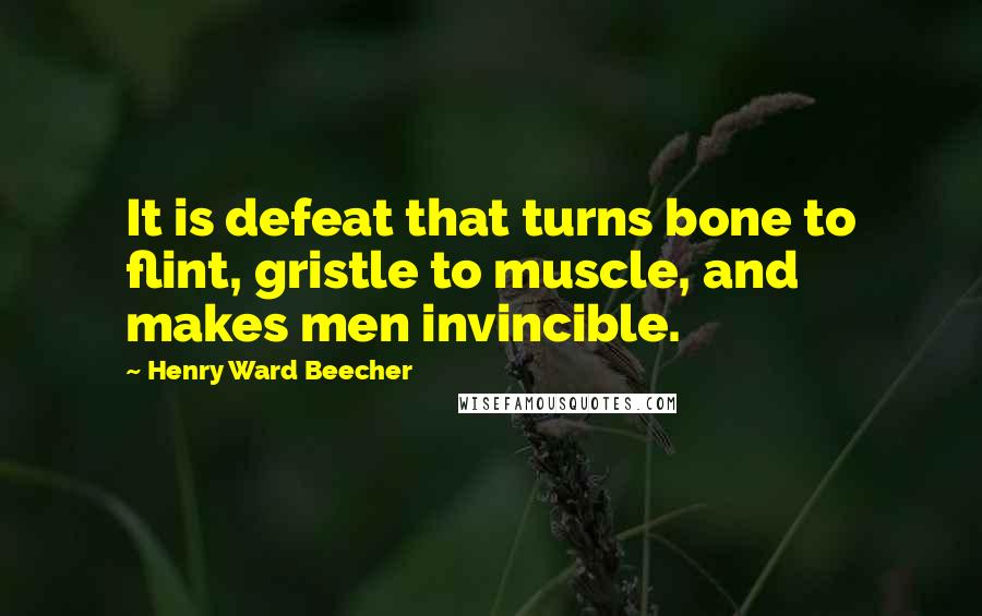 Henry Ward Beecher Quotes: It is defeat that turns bone to flint, gristle to muscle, and makes men invincible.
