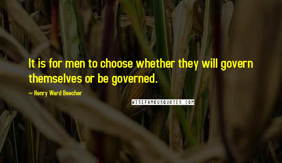 Henry Ward Beecher Quotes: It is for men to choose whether they will govern themselves or be governed.