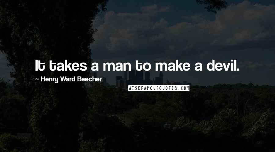 Henry Ward Beecher Quotes: It takes a man to make a devil.