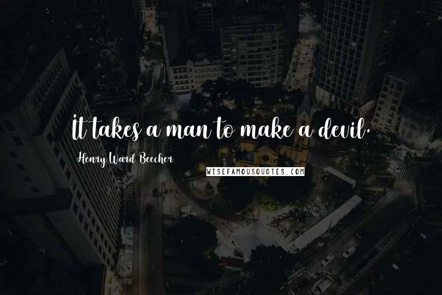 Henry Ward Beecher Quotes: It takes a man to make a devil.