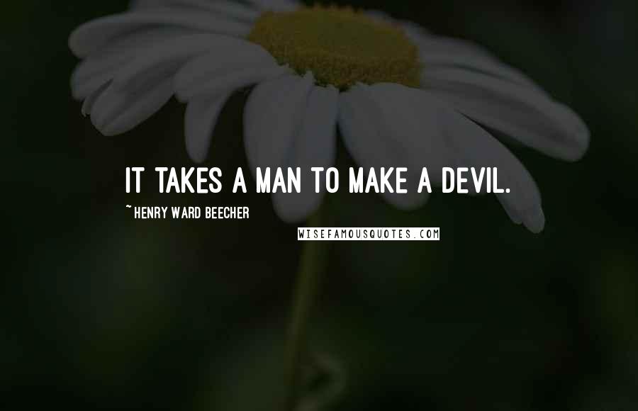 Henry Ward Beecher Quotes: It takes a man to make a devil.