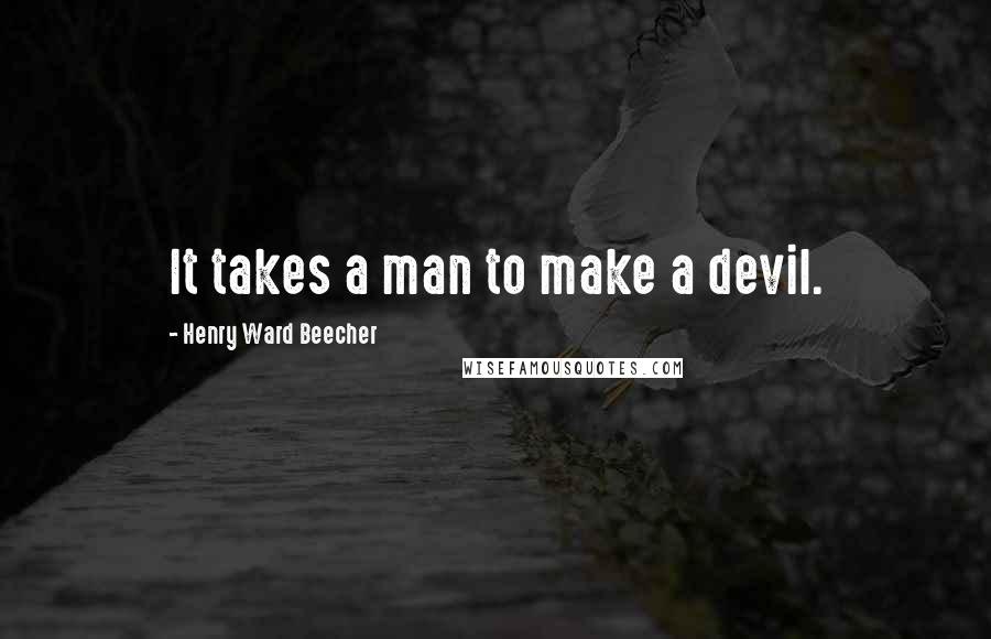 Henry Ward Beecher Quotes: It takes a man to make a devil.