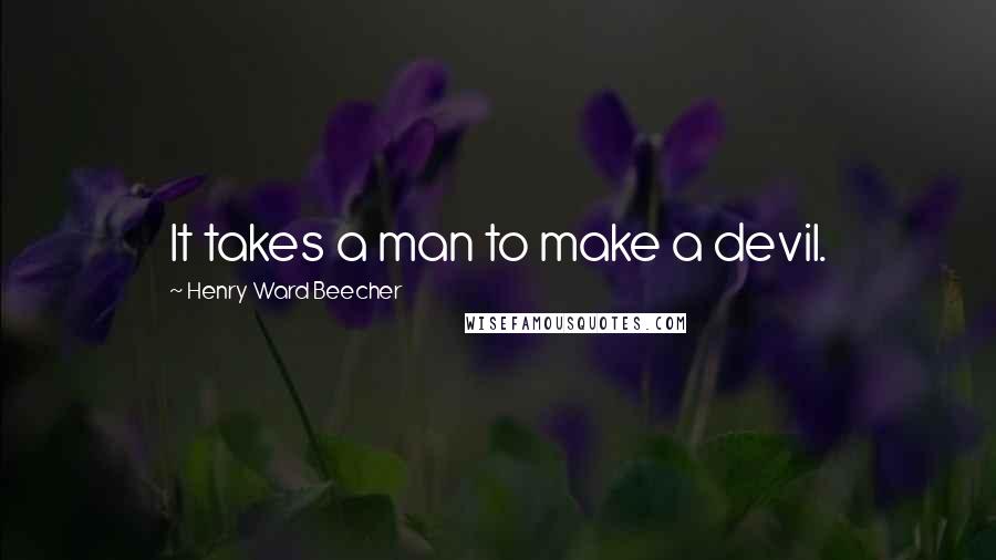 Henry Ward Beecher Quotes: It takes a man to make a devil.