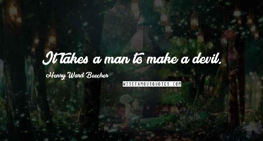 Henry Ward Beecher Quotes: It takes a man to make a devil.