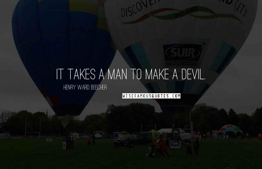 Henry Ward Beecher Quotes: It takes a man to make a devil.