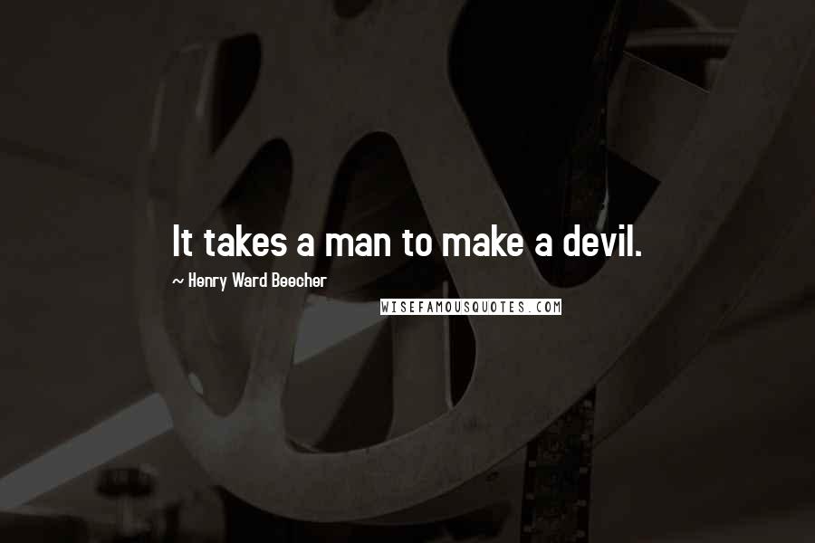 Henry Ward Beecher Quotes: It takes a man to make a devil.