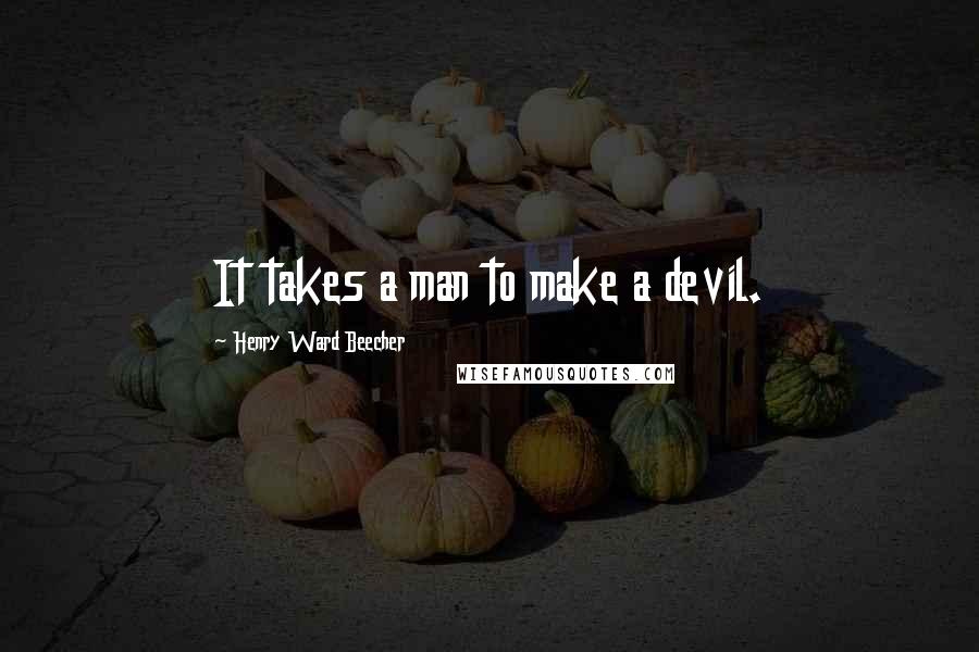 Henry Ward Beecher Quotes: It takes a man to make a devil.