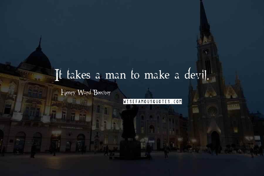 Henry Ward Beecher Quotes: It takes a man to make a devil.