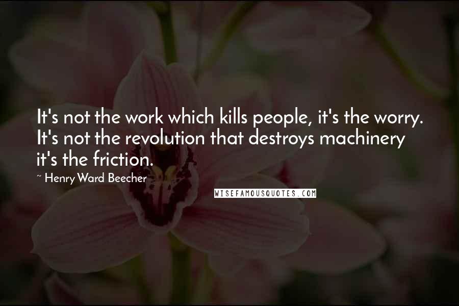 Henry Ward Beecher Quotes: It's not the work which kills people, it's the worry. It's not the revolution that destroys machinery it's the friction.