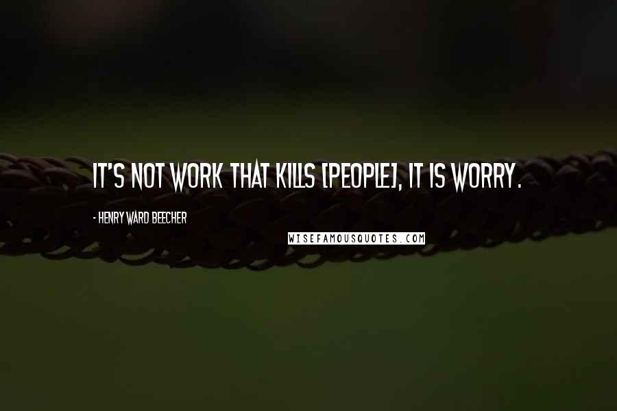 Henry Ward Beecher Quotes: It's not work that kills [people], it is worry.