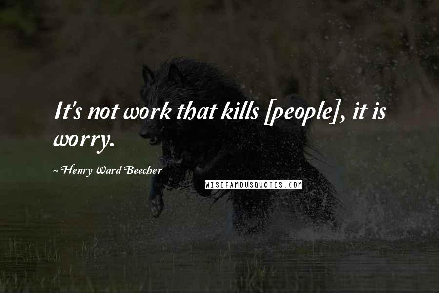 Henry Ward Beecher Quotes: It's not work that kills [people], it is worry.