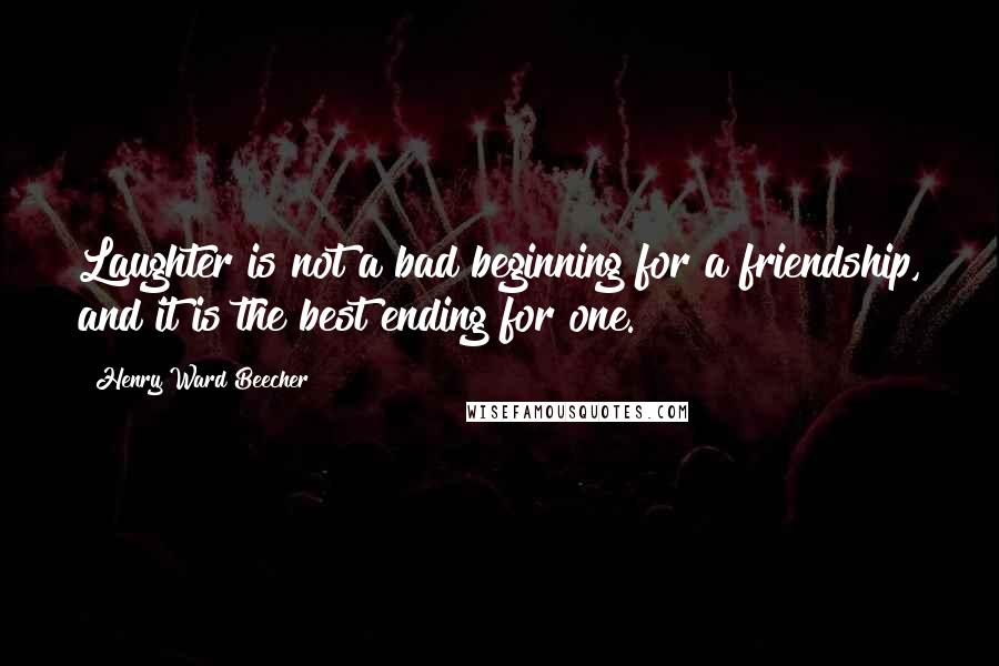 Henry Ward Beecher Quotes: Laughter is not a bad beginning for a friendship, and it is the best ending for one.