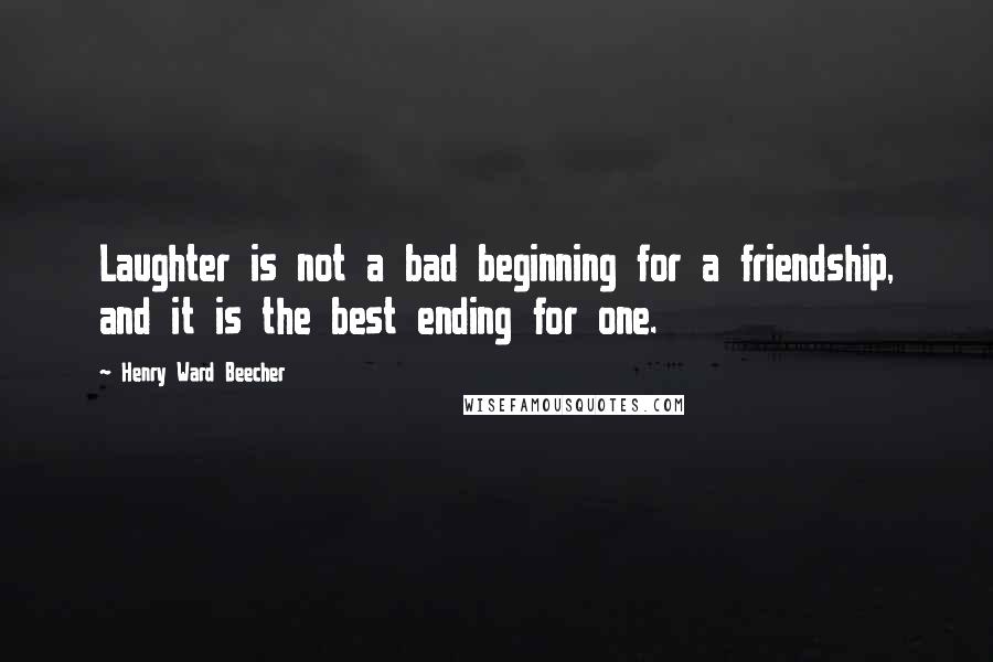 Henry Ward Beecher Quotes: Laughter is not a bad beginning for a friendship, and it is the best ending for one.