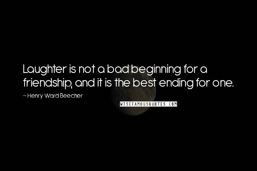 Henry Ward Beecher Quotes: Laughter is not a bad beginning for a friendship, and it is the best ending for one.