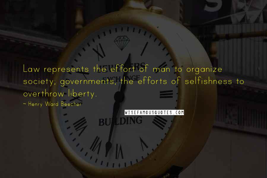 Henry Ward Beecher Quotes: Law represents the effort of man to organize society; governments, the efforts of selfishness to overthrow liberty.