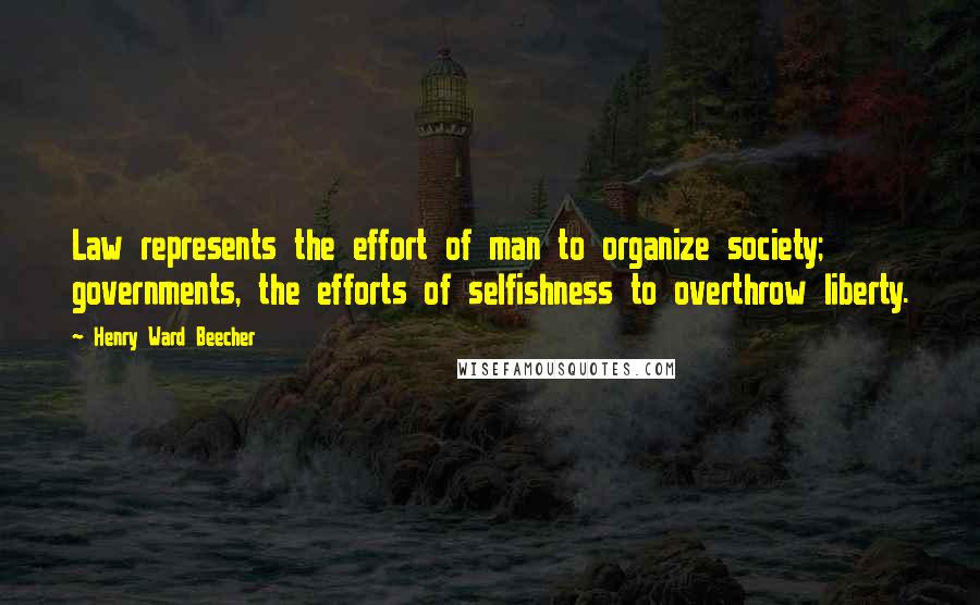 Henry Ward Beecher Quotes: Law represents the effort of man to organize society; governments, the efforts of selfishness to overthrow liberty.