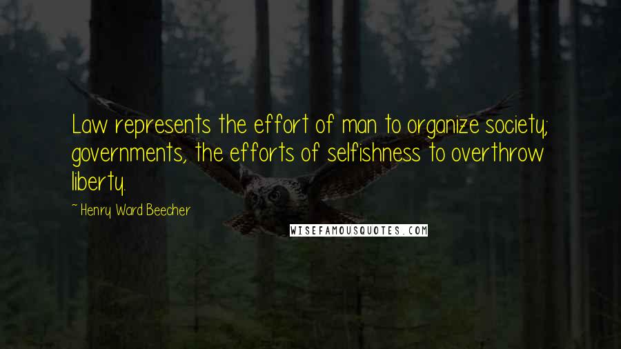 Henry Ward Beecher Quotes: Law represents the effort of man to organize society; governments, the efforts of selfishness to overthrow liberty.