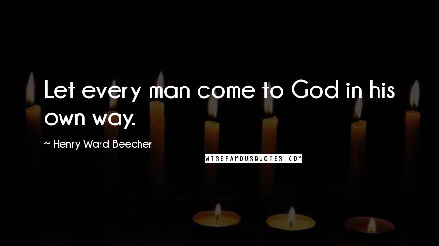 Henry Ward Beecher Quotes: Let every man come to God in his own way.