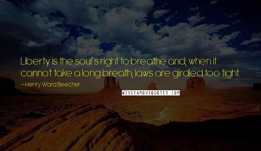 Henry Ward Beecher Quotes: Liberty is the soul's right to breathe and, when it cannot take a long breath, laws are girdled too tight.