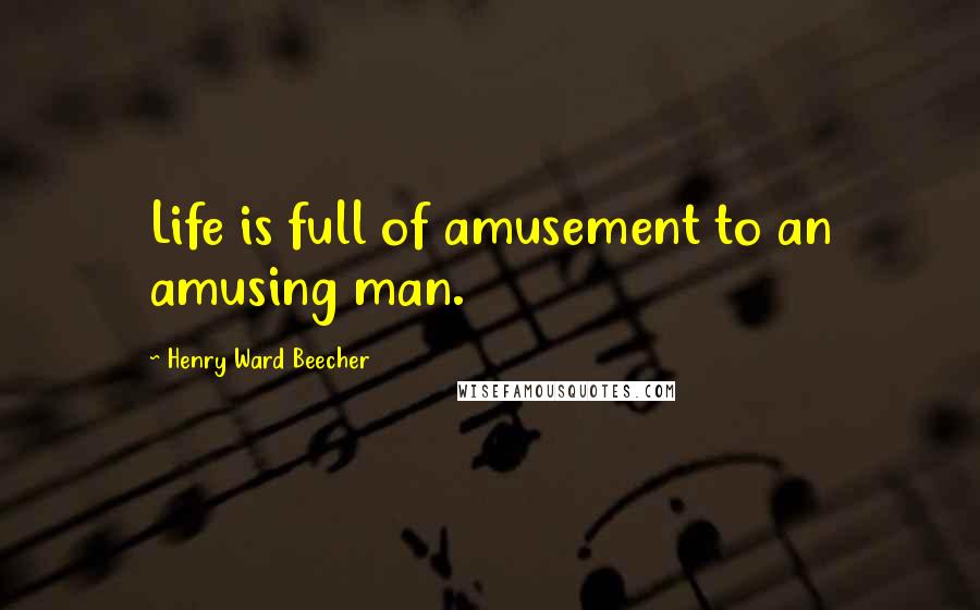 Henry Ward Beecher Quotes: Life is full of amusement to an amusing man.