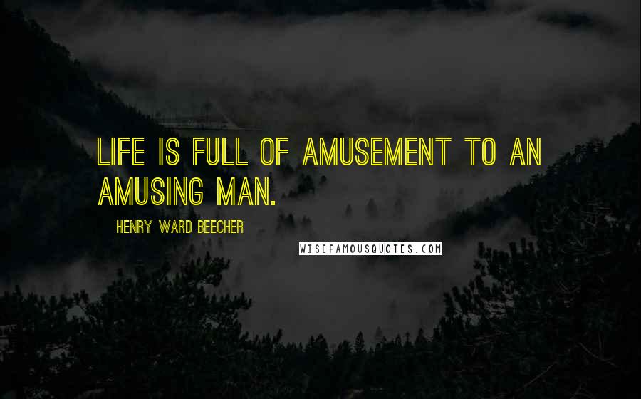 Henry Ward Beecher Quotes: Life is full of amusement to an amusing man.