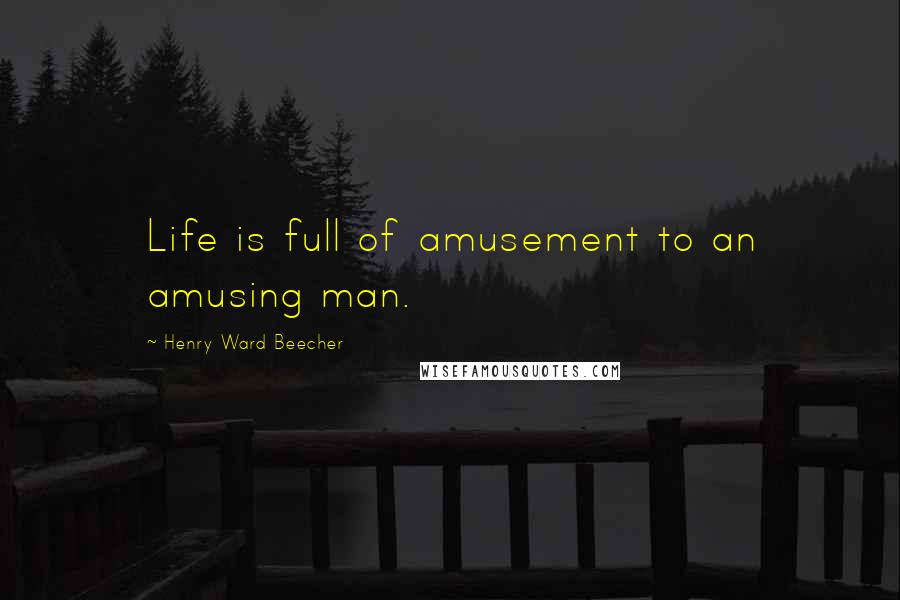 Henry Ward Beecher Quotes: Life is full of amusement to an amusing man.