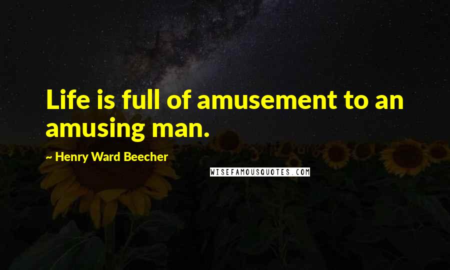 Henry Ward Beecher Quotes: Life is full of amusement to an amusing man.