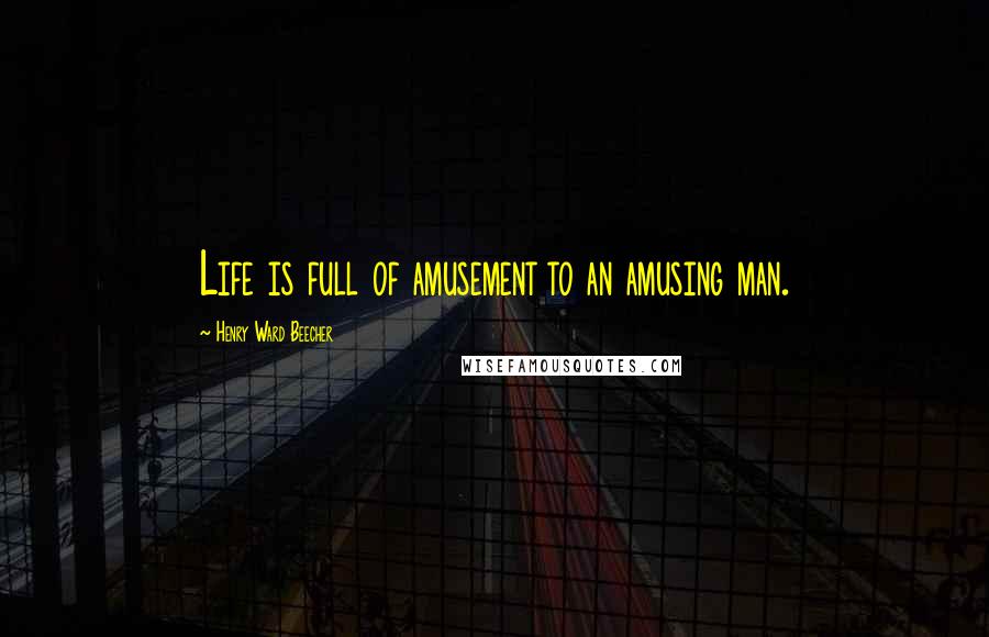 Henry Ward Beecher Quotes: Life is full of amusement to an amusing man.