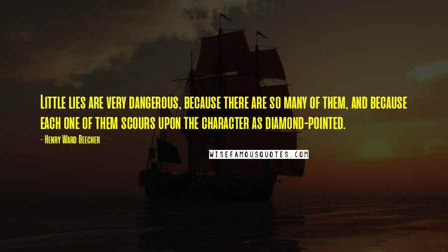 Henry Ward Beecher Quotes: Little lies are very dangerous, because there are so many of them, and because each one of them scours upon the character as diamond-pointed.