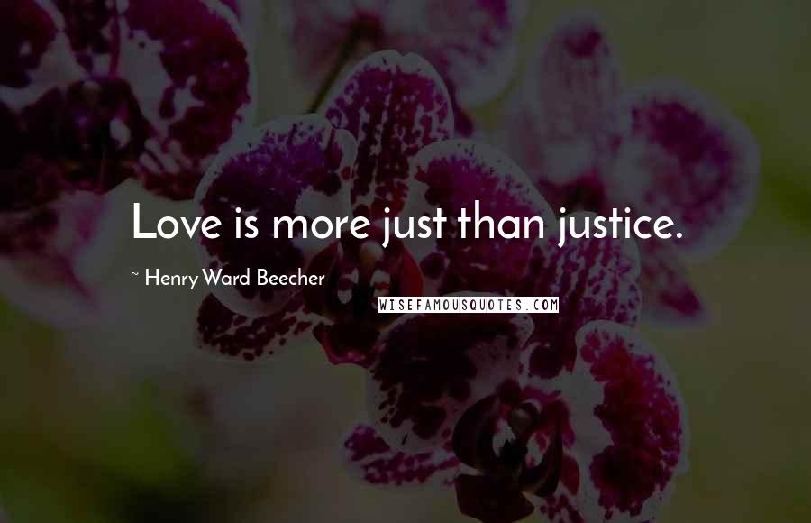 Henry Ward Beecher Quotes: Love is more just than justice.