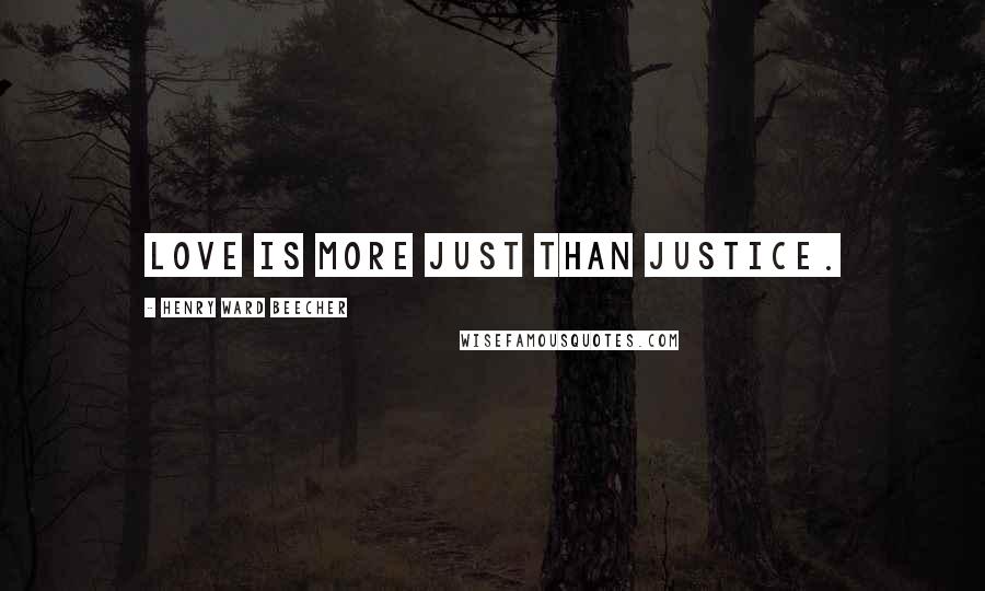 Henry Ward Beecher Quotes: Love is more just than justice.