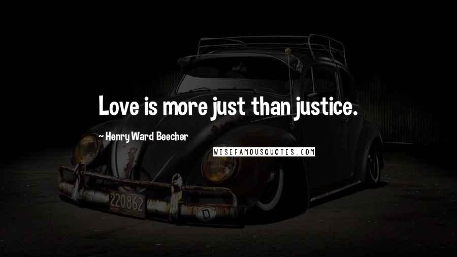 Henry Ward Beecher Quotes: Love is more just than justice.